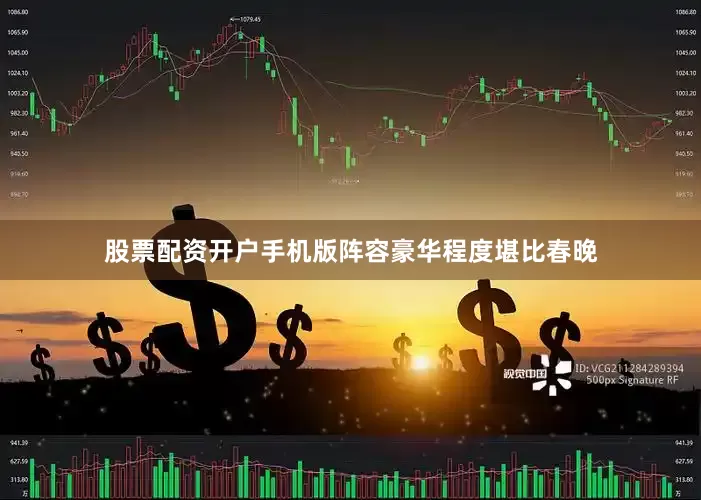 股票配资开户手机版阵容豪华程度堪比春晚