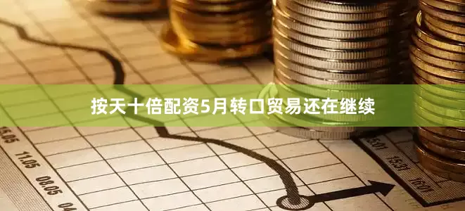 按天十倍配资5月转口贸易还在继续