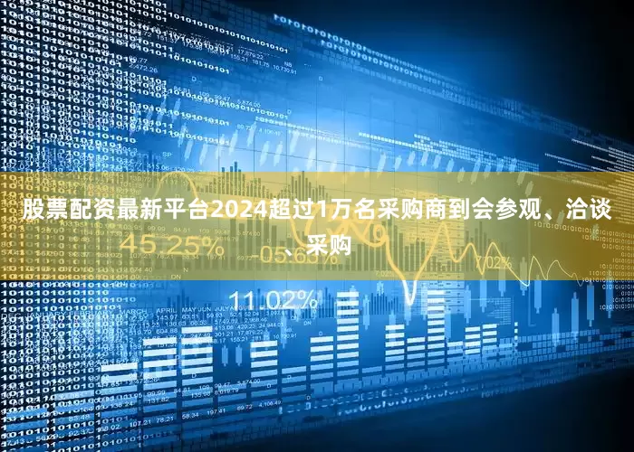 股票配资最新平台2024超过1万名采购商到会参观、洽谈、采购
