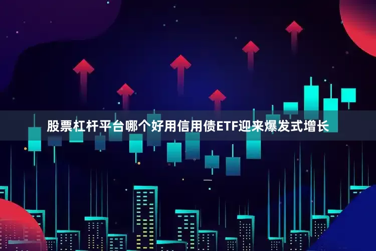 股票杠杆平台哪个好用信用债ETF迎来爆发式增长