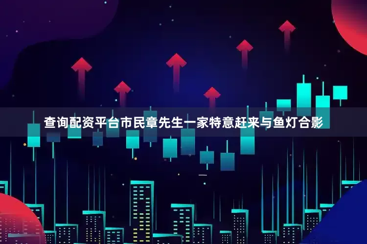 查询配资平台市民章先生一家特意赶来与鱼灯合影