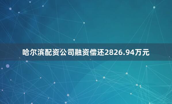 哈尔滨配资公司融资偿还2826.94万元