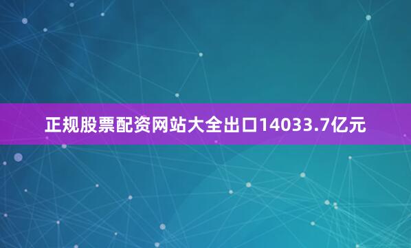 正规股票配资网站大全出口14033.7亿元