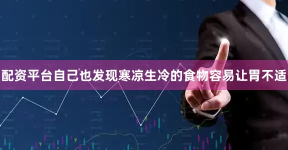配资平台自己也发现寒凉生冷的食物容易让胃不适