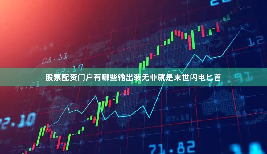 股票配资门户有哪些输出装无非就是末世闪电匕首