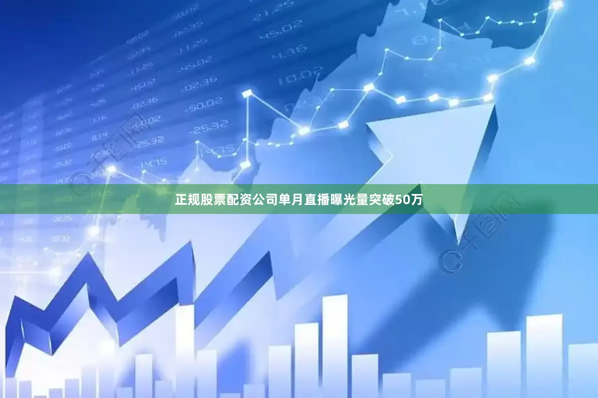 正规股票配资公司单月直播曝光量突破50万