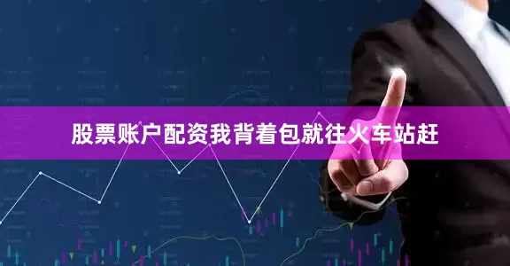 股票账户配资我背着包就往火车站赶