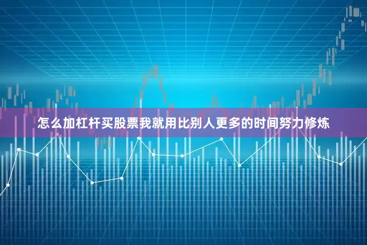 怎么加杠杆买股票我就用比别人更多的时间努力修炼
