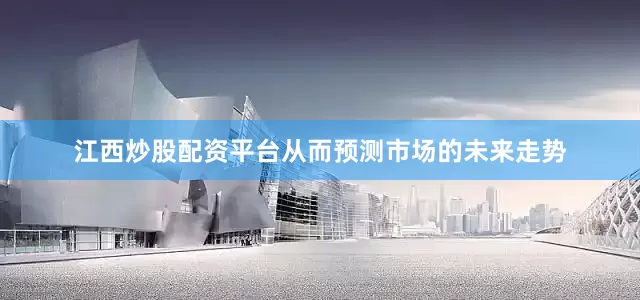 江西炒股配资平台从而预测市场的未来走势