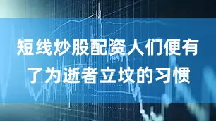 短线炒股配资人们便有了为逝者立坟的习惯
