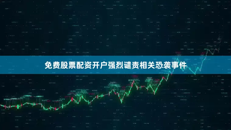 免费股票配资开户强烈谴责相关恐袭事件
