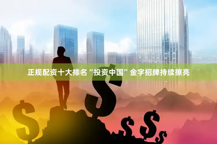 正规配资十大排名“投资中国”金字招牌持续擦亮