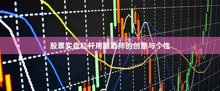 股票实盘杠杆用酿酒师的创意与个性