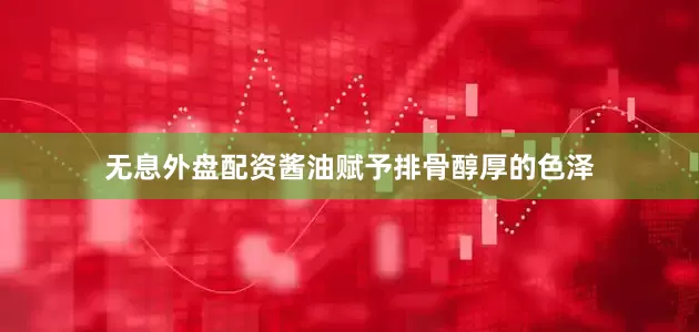 无息外盘配资酱油赋予排骨醇厚的色泽