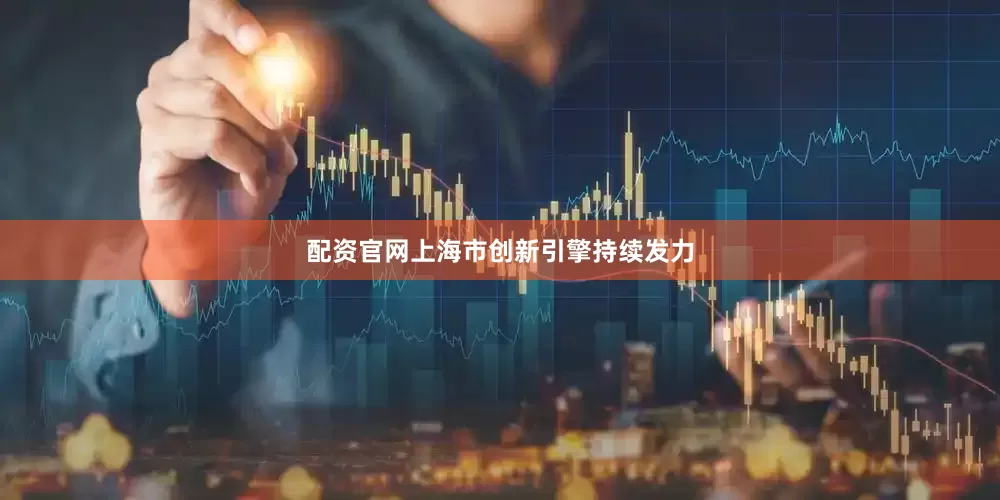 配资官网上海市创新引擎持续发力