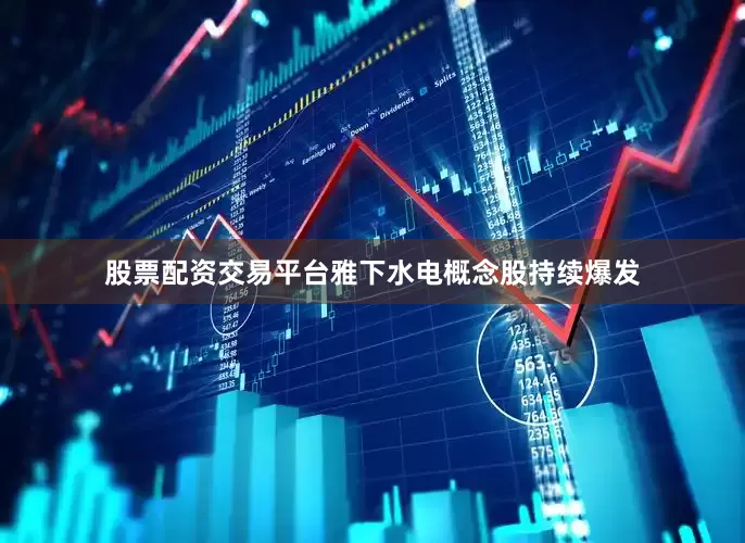 股票配资交易平台雅下水电概念股持续爆发