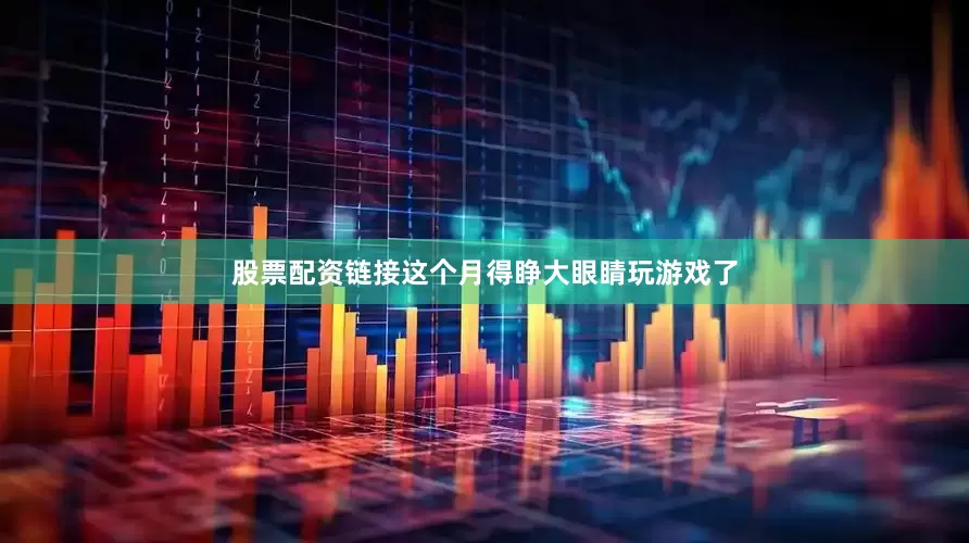 股票配资链接这个月得睁大眼睛玩游戏了