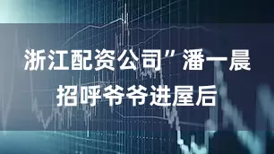 浙江配资公司”潘一晨招呼爷爷进屋后