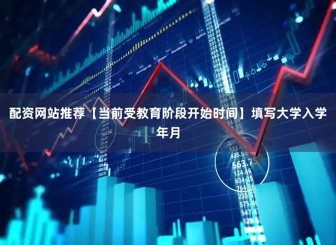 配资网站推荐【当前受教育阶段开始时间】填写大学入学年月