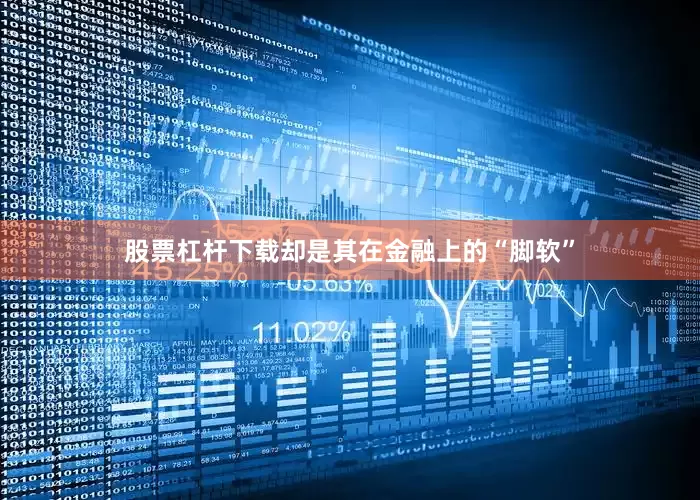 股票杠杆下载却是其在金融上的“脚软”