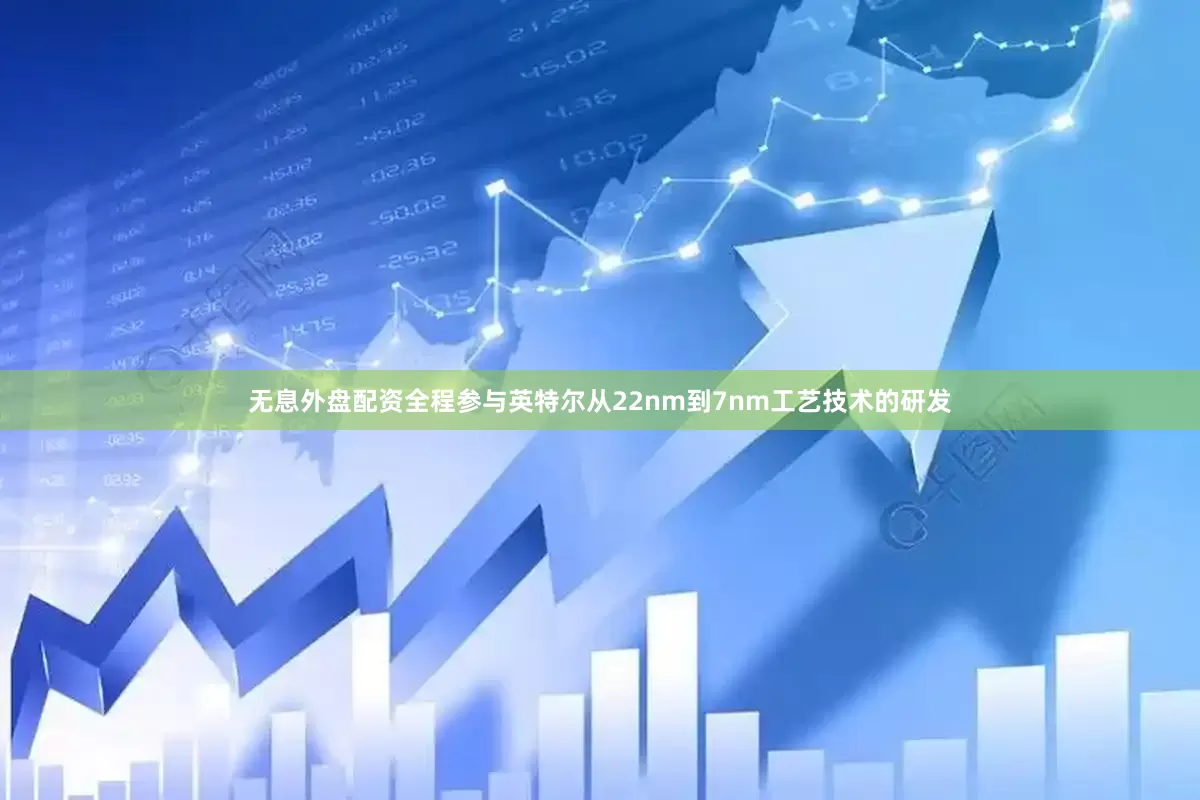 无息外盘配资全程参与英特尔从22nm到7nm工艺技术的研发