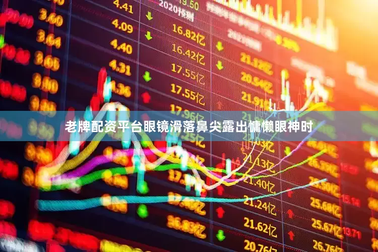 老牌配资平台眼镜滑落鼻尖露出慵懒眼神时