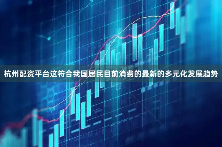 杭州配资平台这符合我国居民目前消费的最新的多元化发展趋势