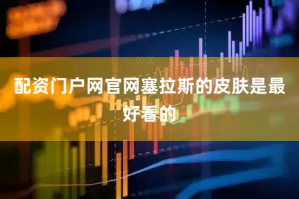 配资门户网官网塞拉斯的皮肤是最好看的