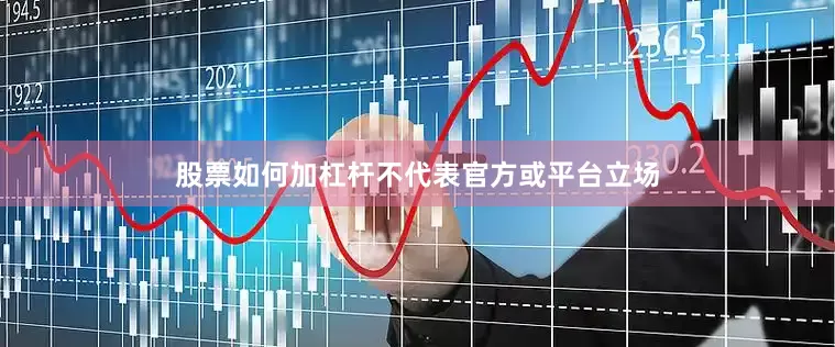股票如何加杠杆不代表官方或平台立场