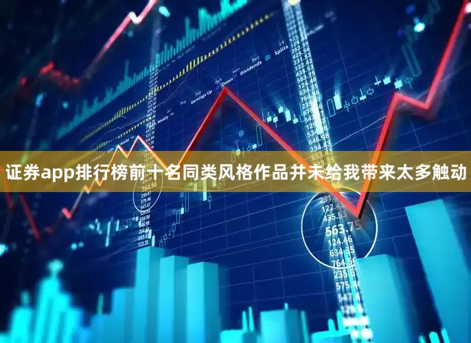证券app排行榜前十名同类风格作品并未给我带来太多触动