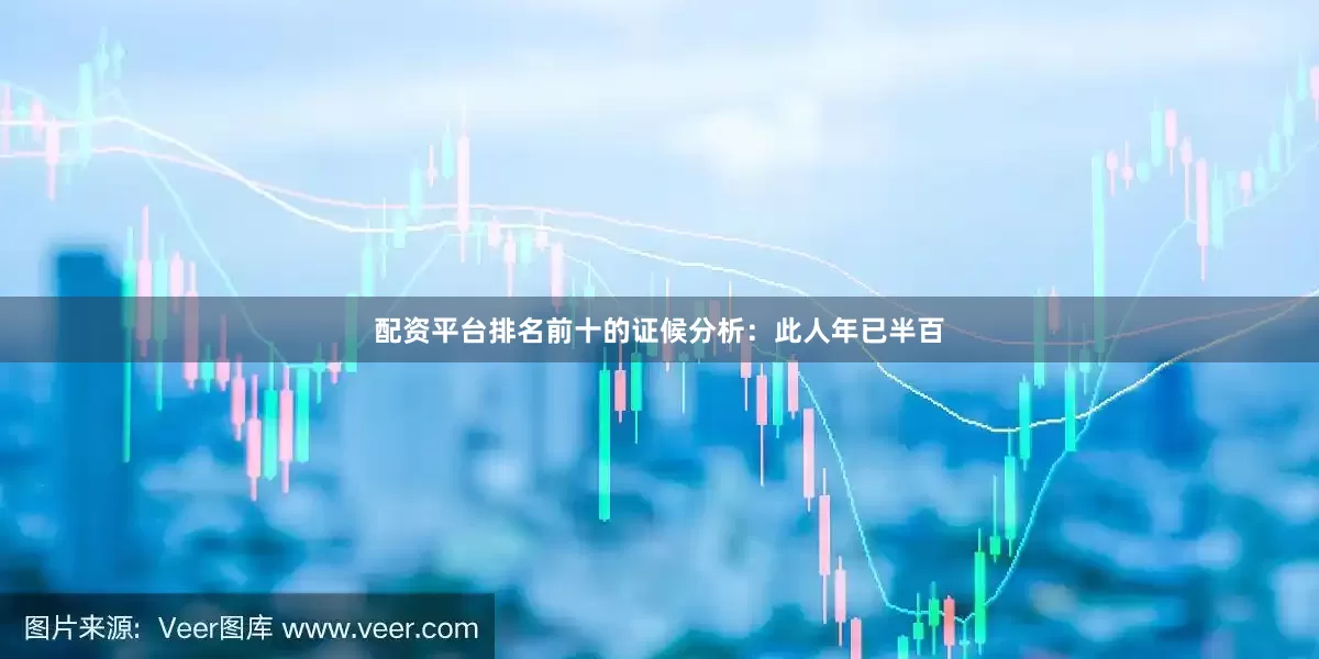配资平台排名前十的证候分析：此人年已半百