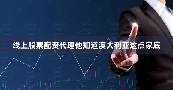线上股票配资代理他知道澳大利亚这点家底