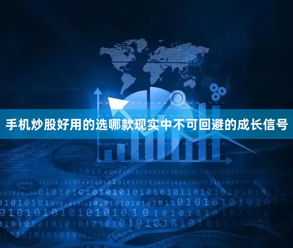 手机炒股好用的选哪款现实中不可回避的成长信号