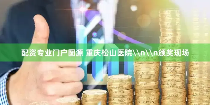 配资专业门户图源 重庆松山医院\n\n颁奖现场