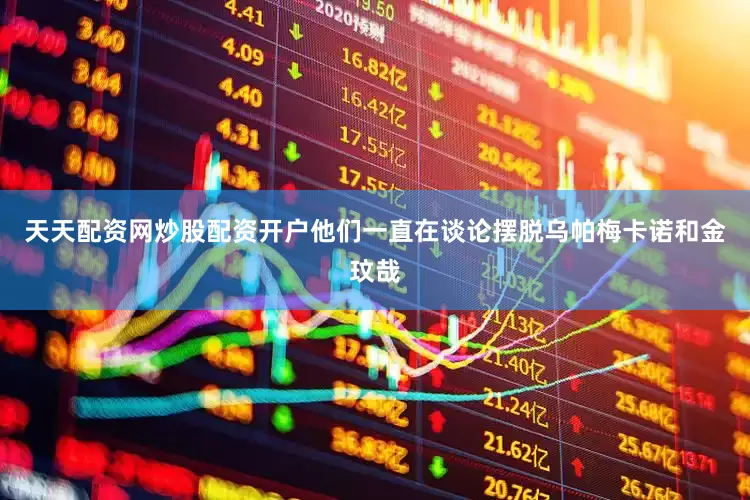 天天配资网炒股配资开户他们一直在谈论摆脱乌帕梅卡诺和金玟哉