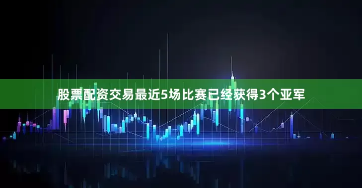 股票配资交易最近5场比赛已经获得3个亚军