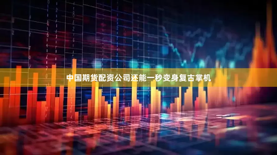 中国期货配资公司还能一秒变身复古掌机
