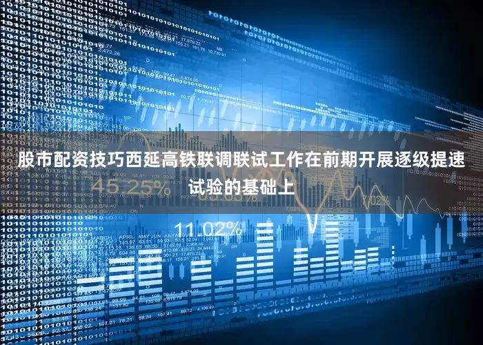 股市配资技巧西延高铁联调联试工作在前期开展逐级提速试验的基础上