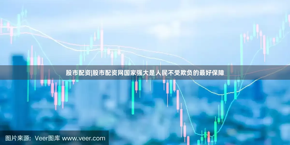股市配资|股市配资网国家强大是人民不受欺负的最好保障