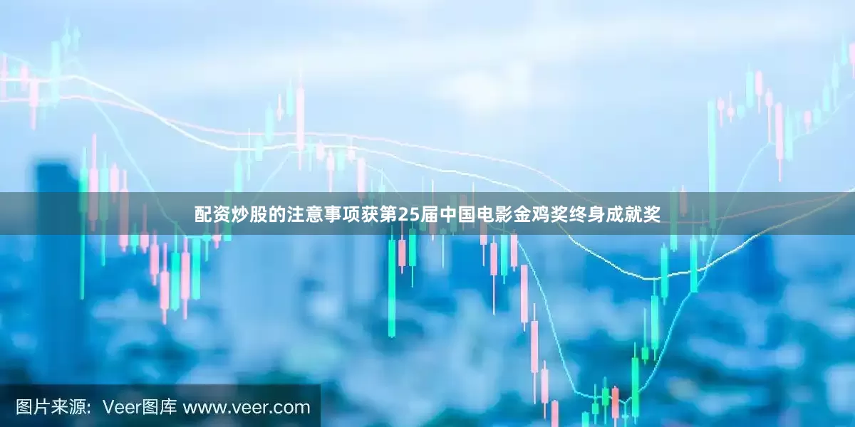 配资炒股的注意事项获第25届中国电影金鸡奖终身成就奖